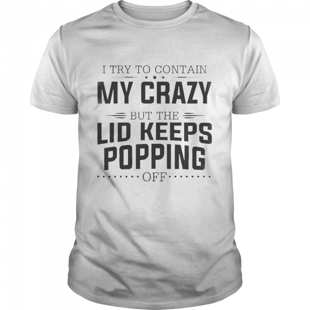 I try to be Contain My Crazy but The Lib Keeps Popping Off shirts
