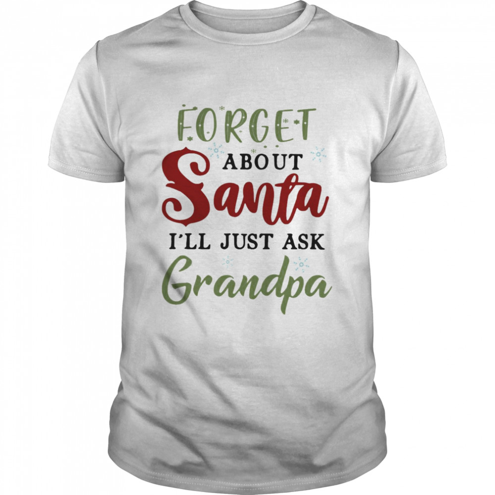 Forget About Santa Is’ll Just Ask Grandpa Shirts