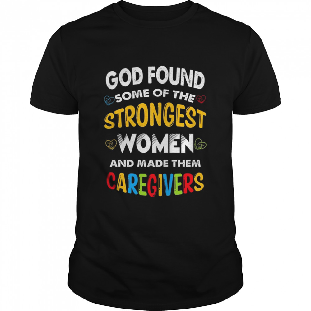 God Found Some of the Strongest Women and Made Them Caregivers Shirt