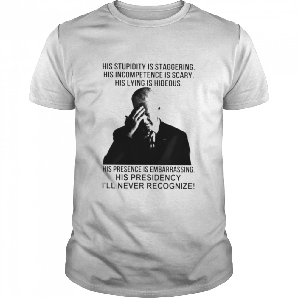 Biden his stupidity is staggering his presidency Is’ll never recognize shirts