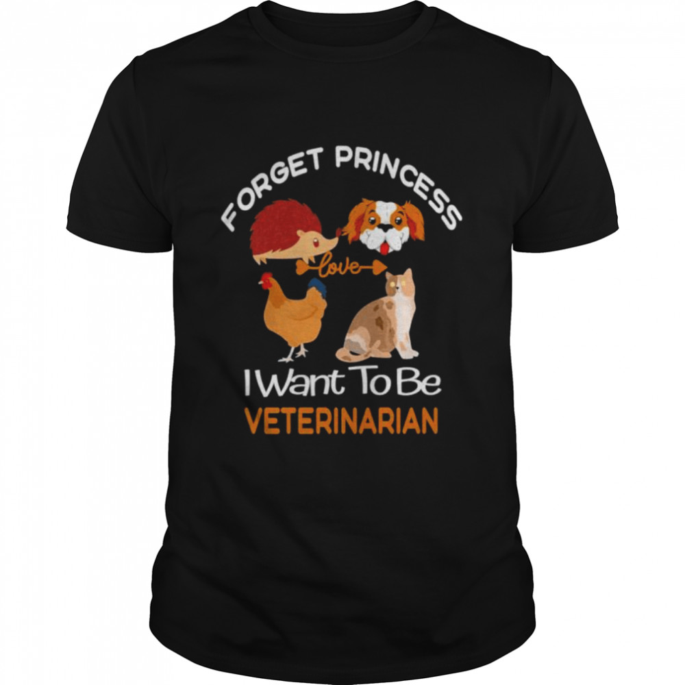 forget princess I want to be veterinarian shirt