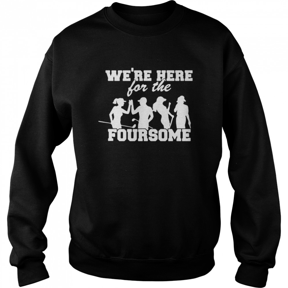 Golf We’re Here For The Foursome T-shirt Unisex Sweatshirt