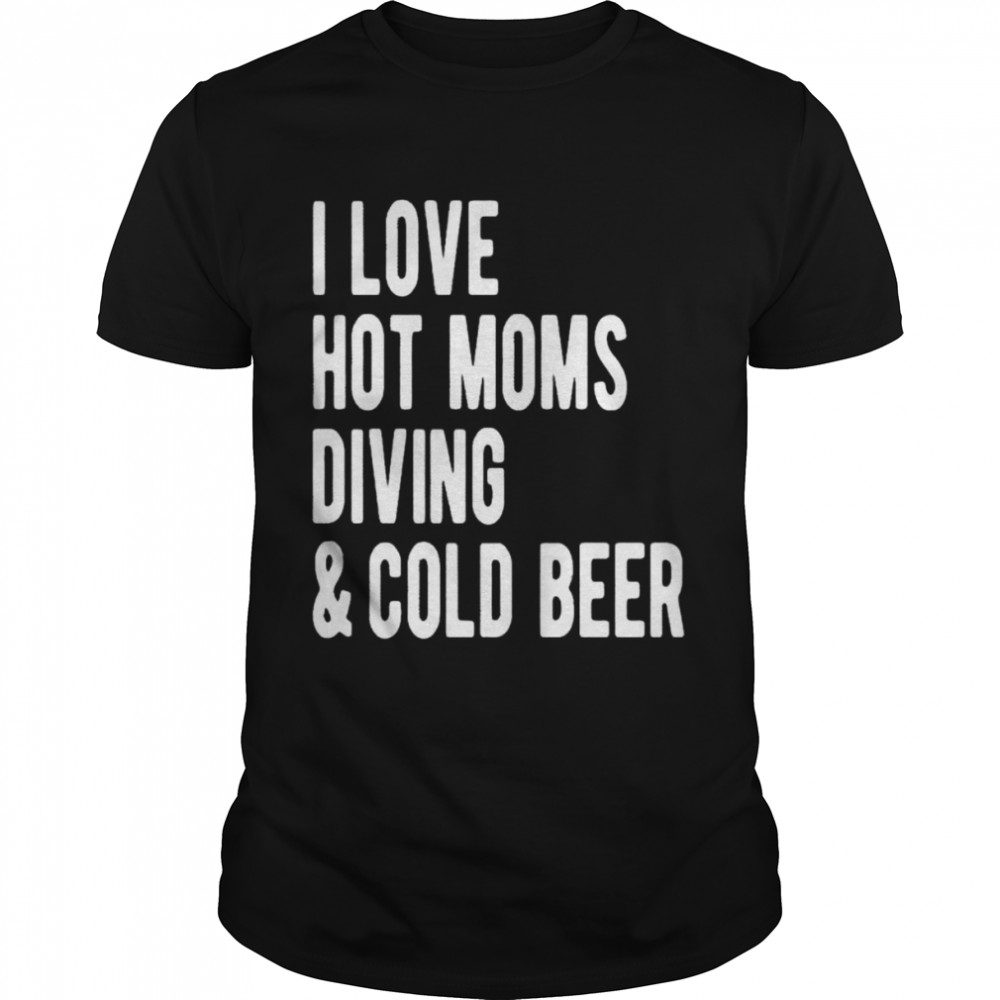 I love hot moms diving and cold beer shirt