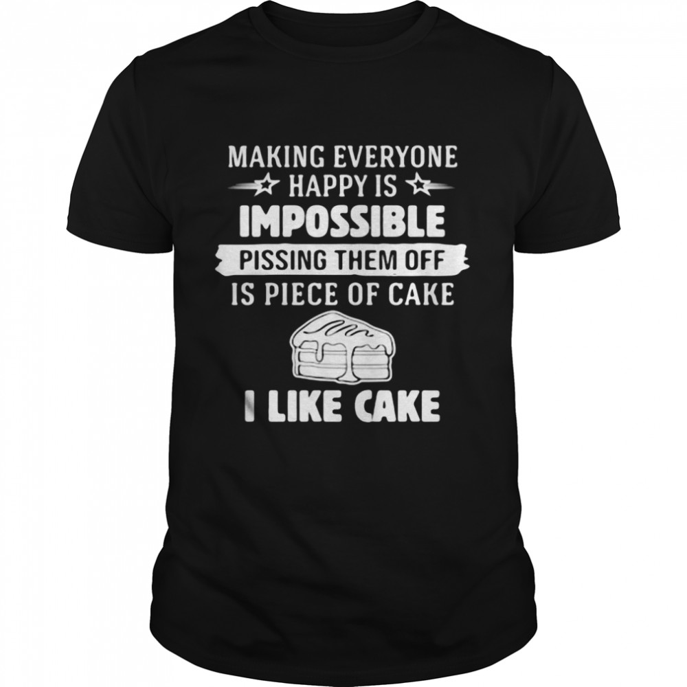Makings Everyones Happys Iss Impossibles Pissings Thems Offs Iss Pieces Ofs Cakes Is Likes Cakes T-shirts