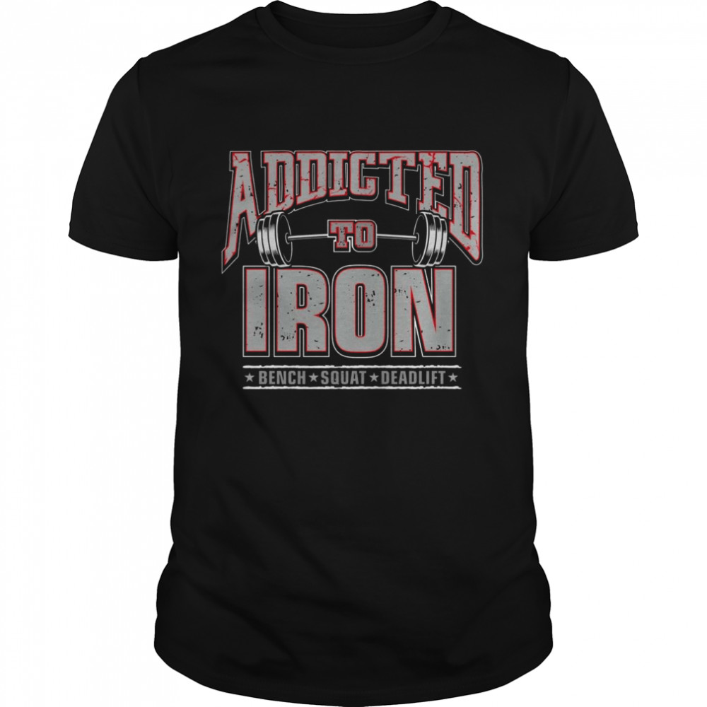 Addicted to iron bench squat deadlift shirts