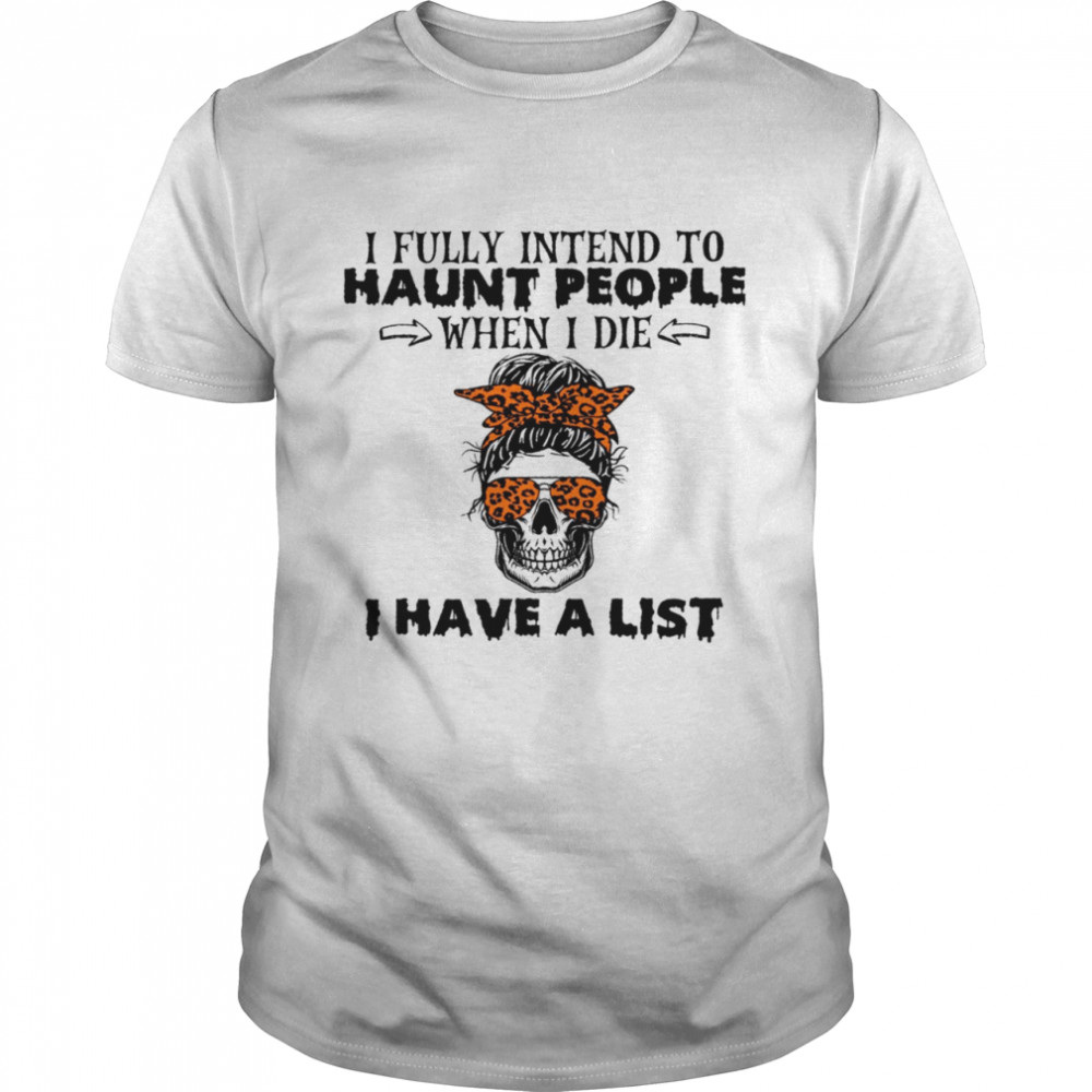 I fully intend to haunt people when i die i have a list shirts