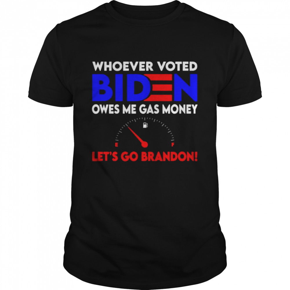 Whoever Voted Biden Owes Me Gas Money , Let’s Go Brandon Tee Shirt