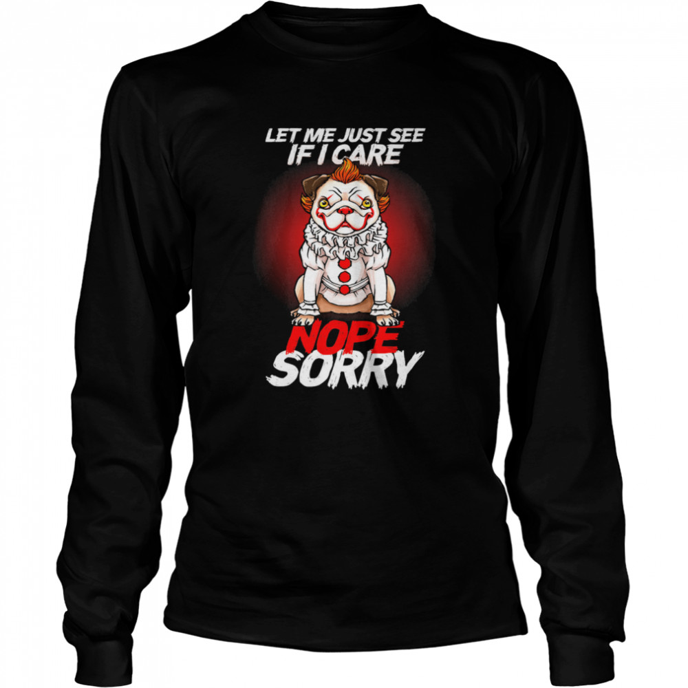 It Pug Clown Pennywise Let Me Just See If I Care Nope Sorry T- Long Sleeved T-shirt
