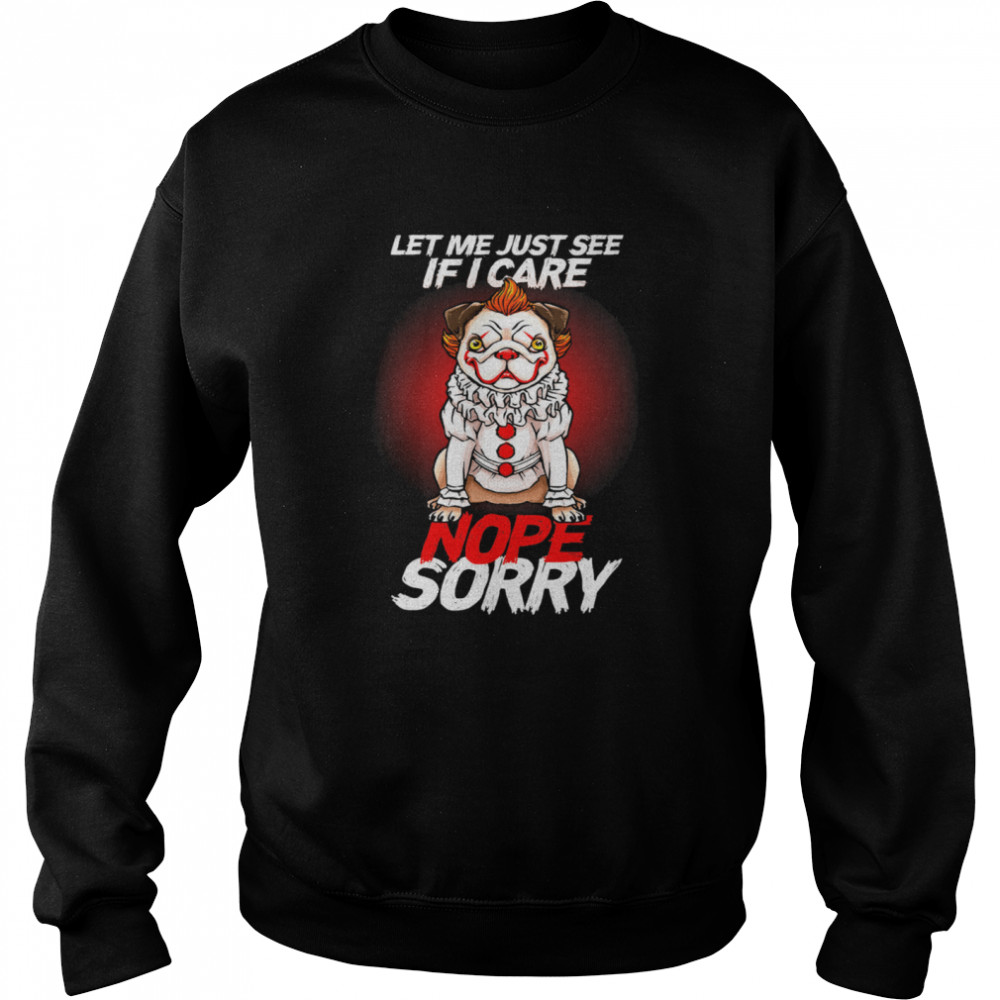 It Pug Clown Pennywise Let Me Just See If I Care Nope Sorry T- Unisex Sweatshirt