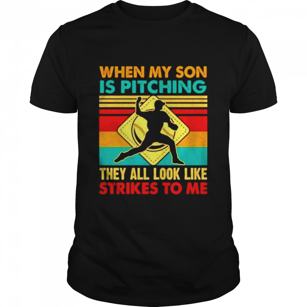 When my son is pitching they all look like strikes to me vintage shirts