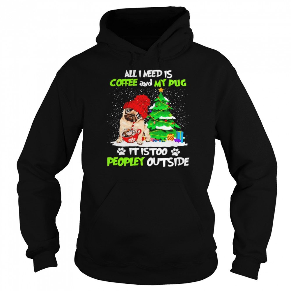 all I need is coffee and my pug it is too peopley outside Christmas shirt Unisex Hoodie
