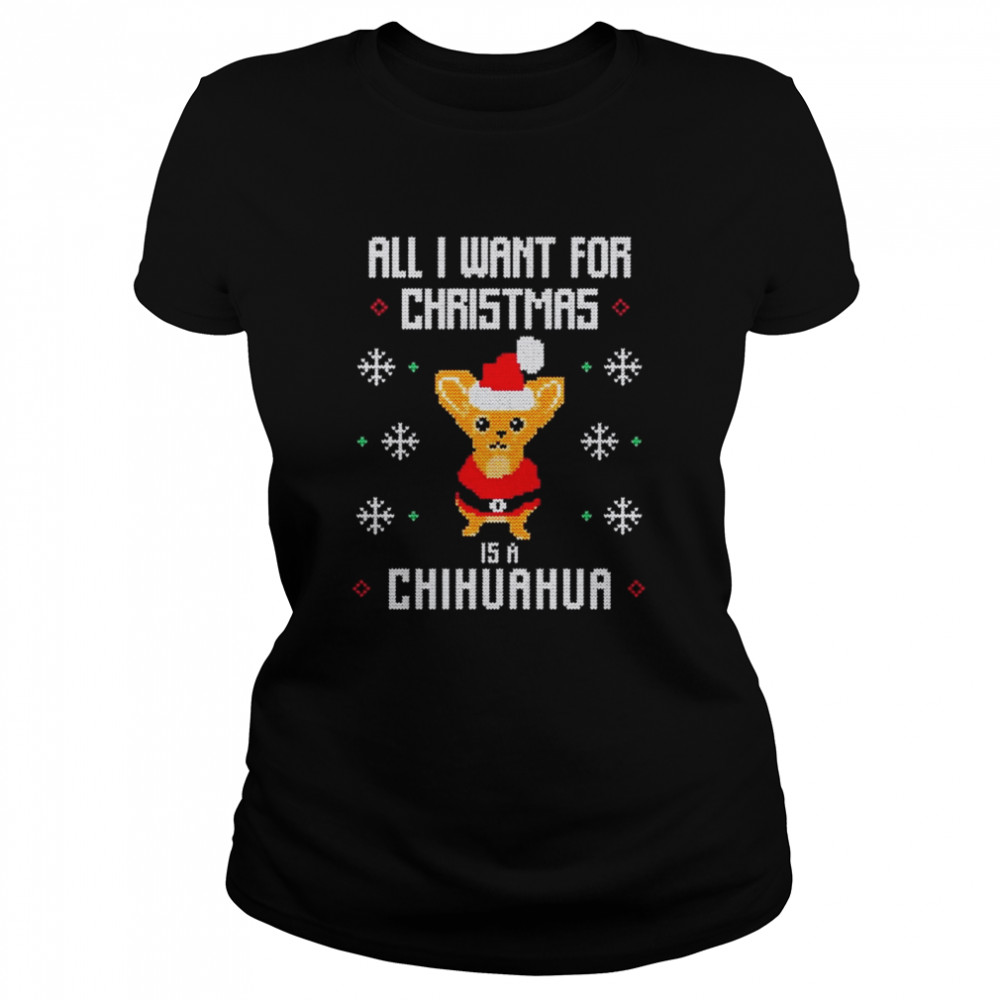 All I want for Christmas is a Chihuahua Ugly Christmas shirt Classic Women's T-shirt