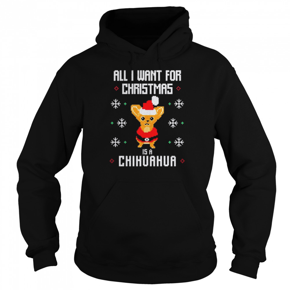 All I want for Christmas is a Chihuahua Ugly Christmas shirt Unisex Hoodie