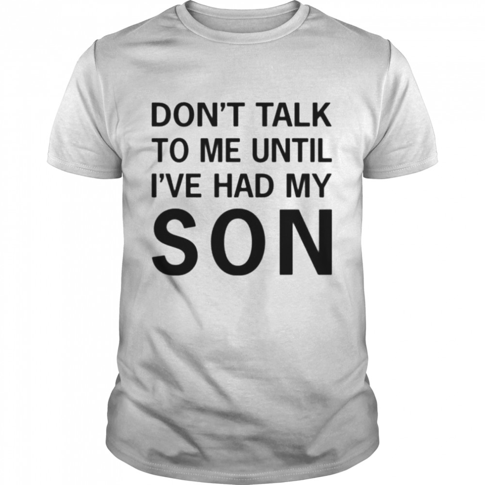 Don’t talk to me until i’ve had my son tee shirt Classic Men's T-shirt