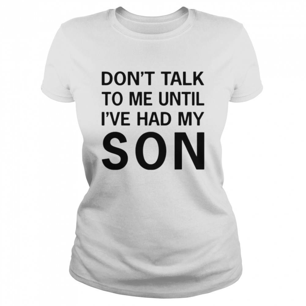 Don’t talk to me until i’ve had my son tee shirt Classic Women's T-shirt