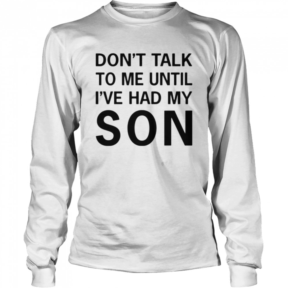 Don’t talk to me until i’ve had my son tee shirt Long Sleeved T-shirt