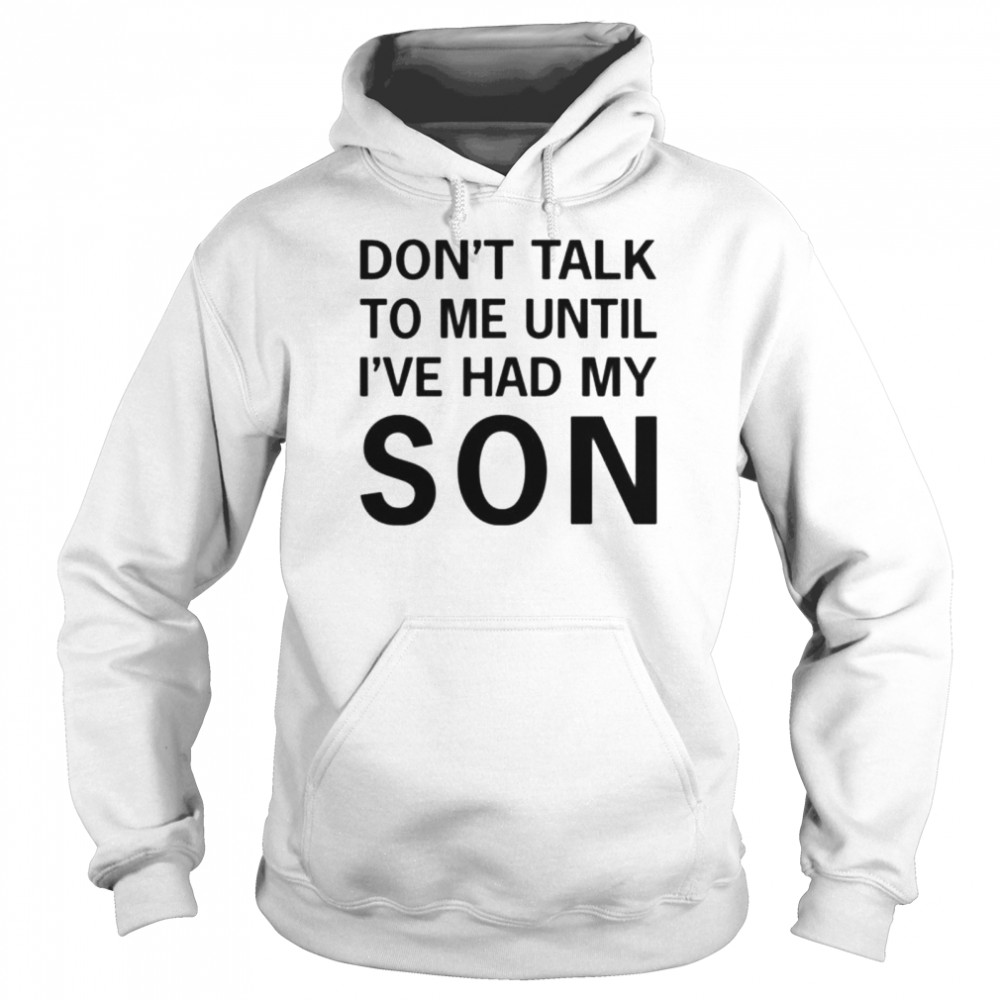 Don’t talk to me until i’ve had my son tee shirt Unisex Hoodie