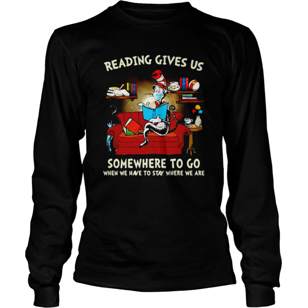 Dr. Seuss Cat Reading Gives US Someplace To Go When We Have To Stay Where We Are T-shirt Long Sleeved T-shirt