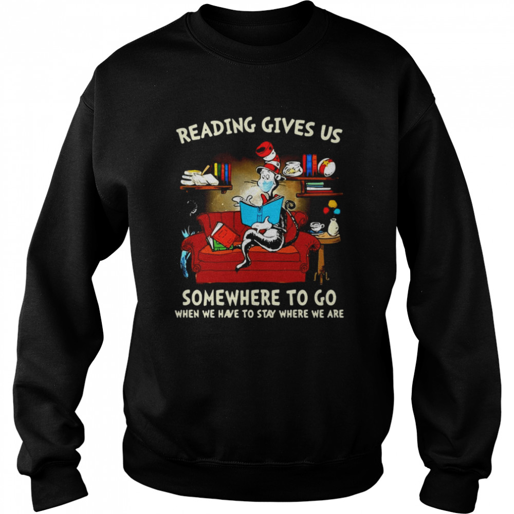 Dr. Seuss Cat Reading Gives US Someplace To Go When We Have To Stay Where We Are T-shirt Unisex Sweatshirt