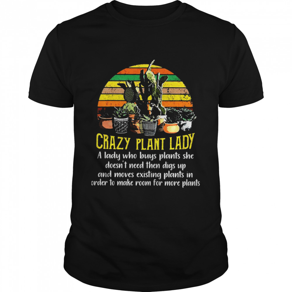 Gardening Crazy Plant Lady A Lady Who Buys Plants She Doesns’t Need Then Digs Up And Moves Existing Plants In Order To Make Room For More Plants Vintage T-shirts