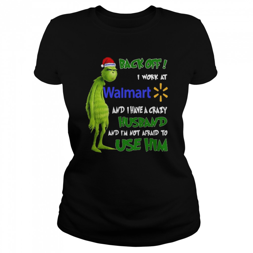 Grinch back off I work at Walmart and I have a crazy husband and I’m not afraid to use him Christmas shirt Classic Women's T-shirt