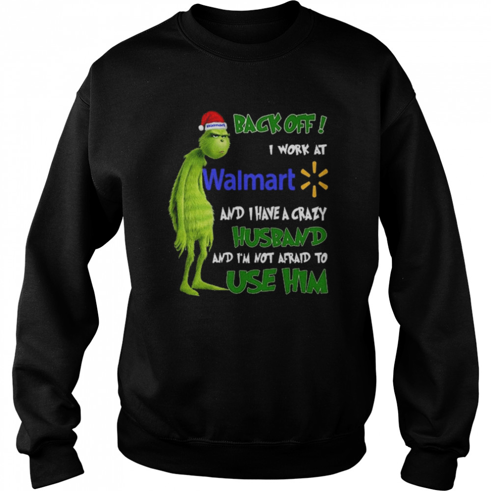 Grinch back off I work at Walmart and I have a crazy husband and I’m not afraid to use him Christmas shirt Unisex Sweatshirt