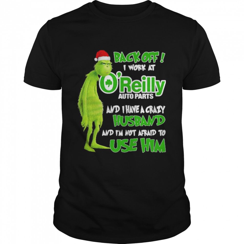 Grinch santa back off i work at O’reilly and I have a crazy husband and I’m not afraid to use him Christmas shirt Classic Men's T-shirt