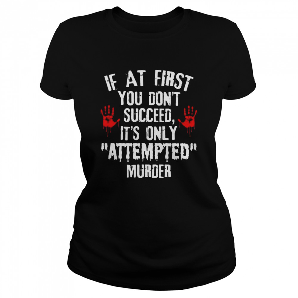 if at first You dont succeed its only attempted murder shirt Classic Women's T-shirt