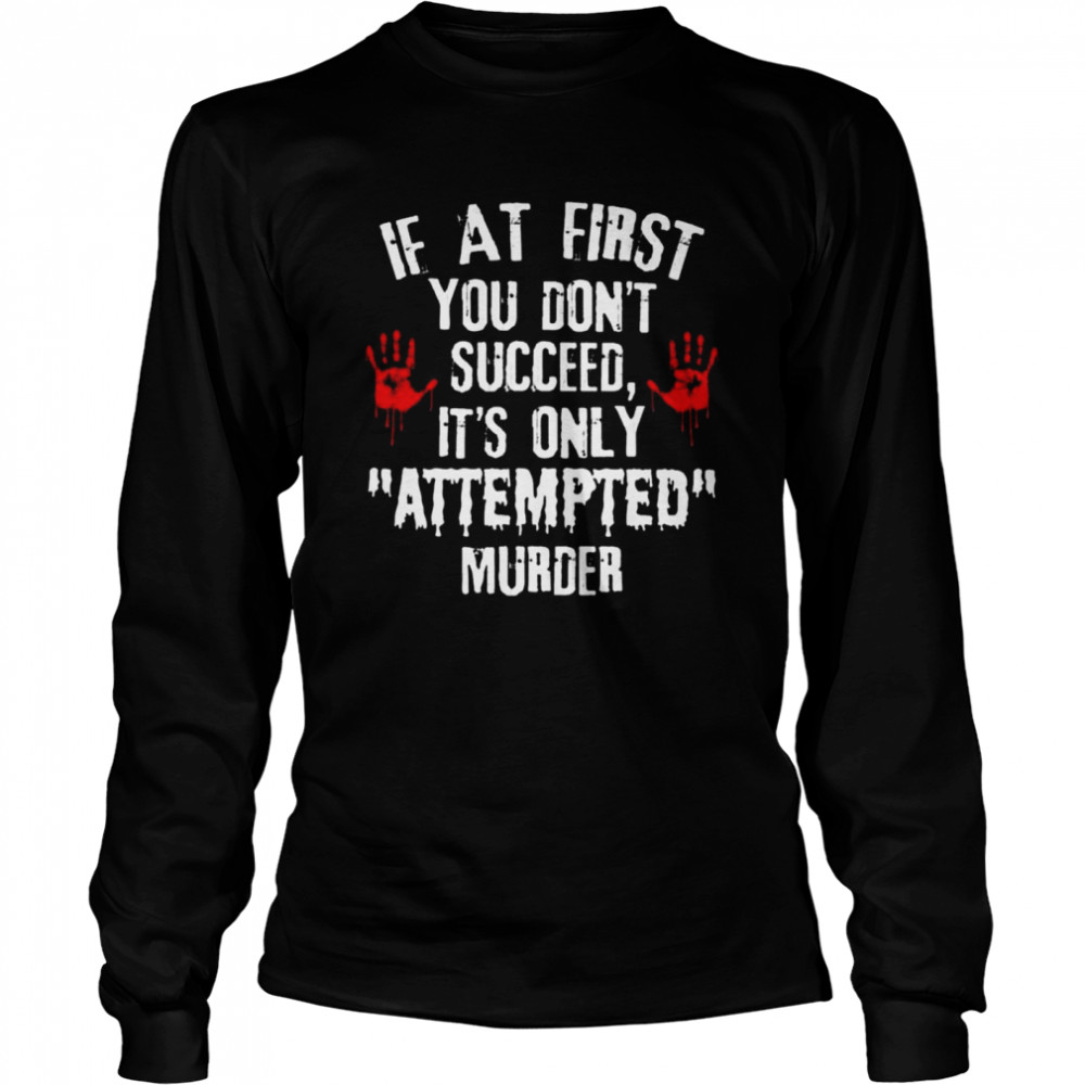 if at first You dont succeed its only attempted murder shirt Long Sleeved T-shirt