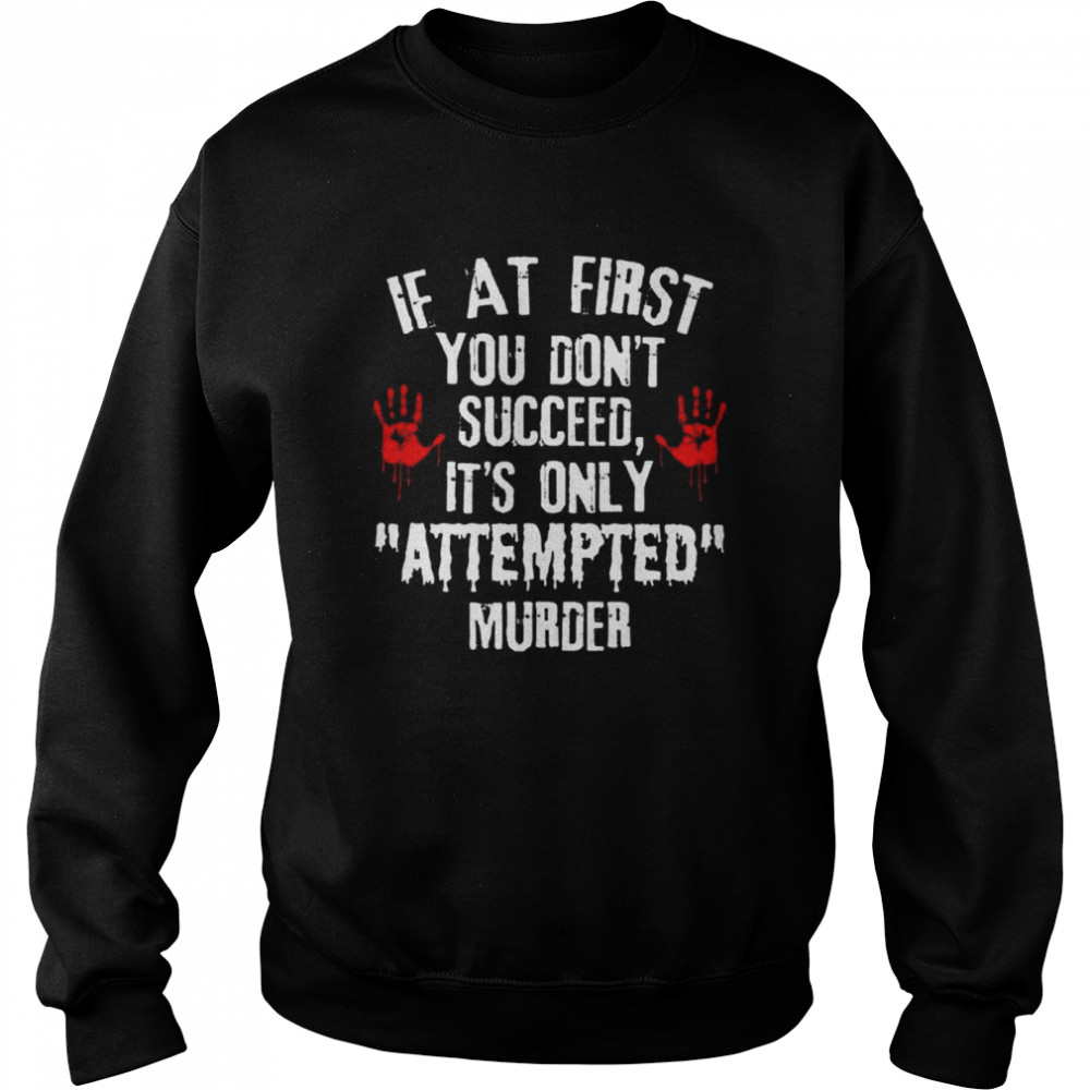 if at first You dont succeed its only attempted murder shirt Unisex Sweatshirt
