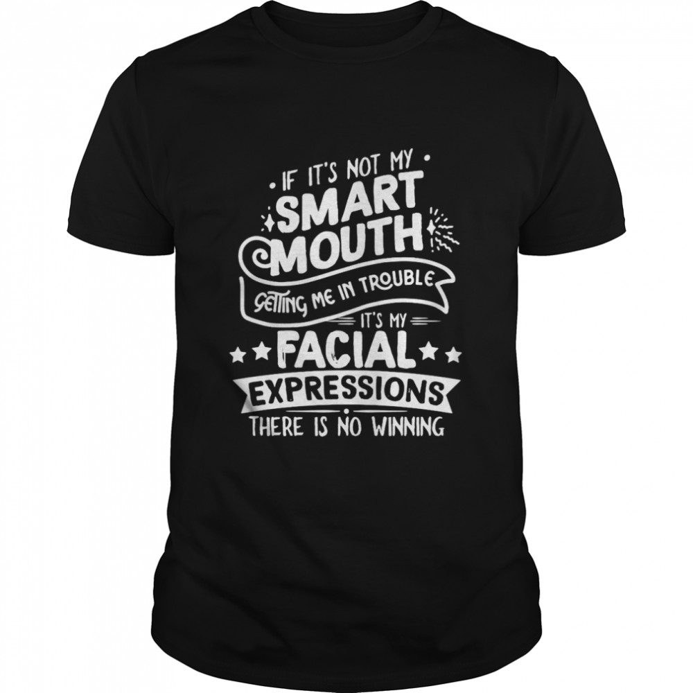 If It’s Not My Smart Mouth Getting Me In Trouble It’s My Facial Expressions There Is No Winning T-shirt Classic Men's T-shirt