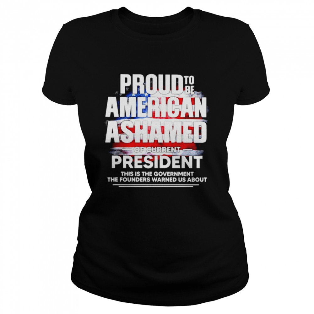 Nice proud to be American Ashamed of current president this is the government shirt Classic Women's T-shirt