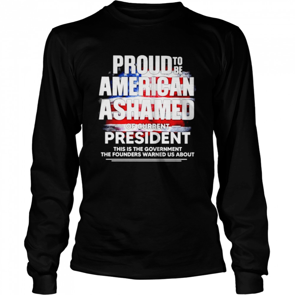 Nice proud to be American Ashamed of current president this is the government shirt Long Sleeved T-shirt