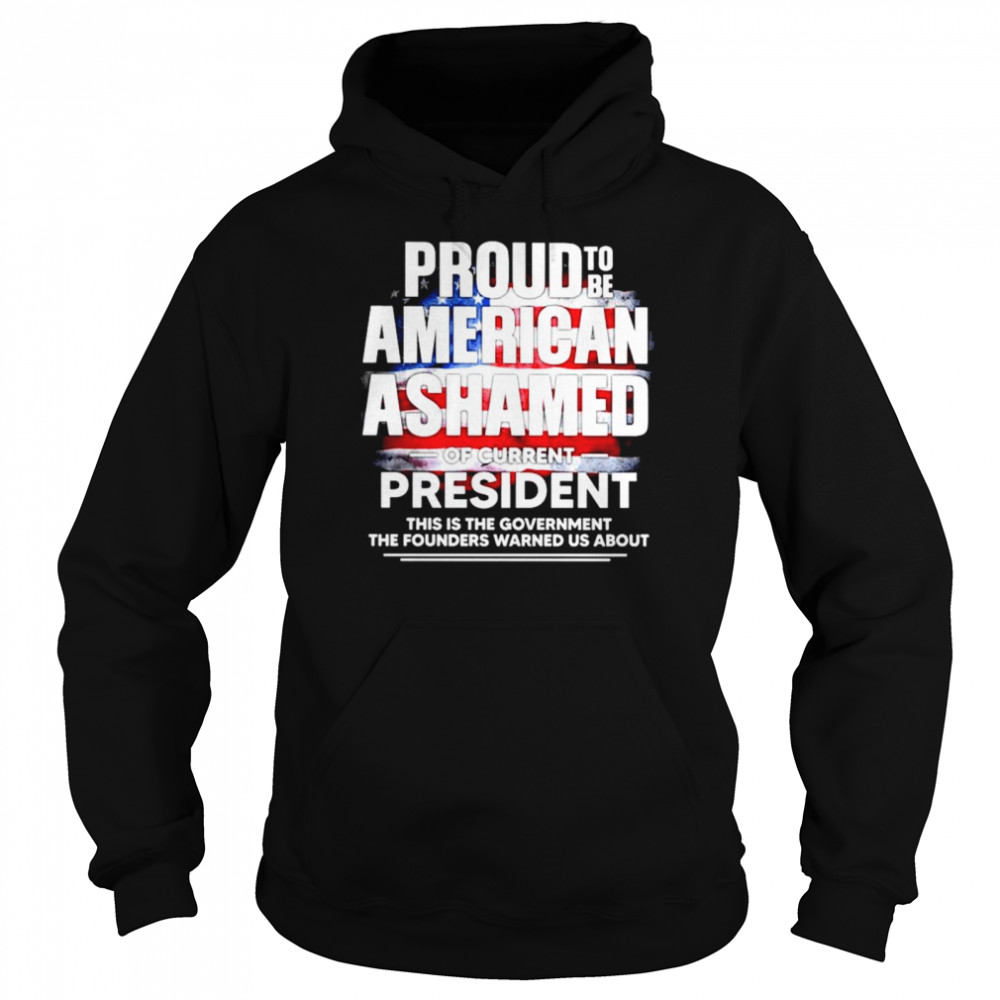 Nice proud to be American Ashamed of current president this is the government shirt Unisex Hoodie