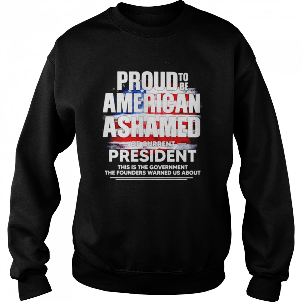 Nice proud to be American Ashamed of current president this is the government shirt Unisex Sweatshirt