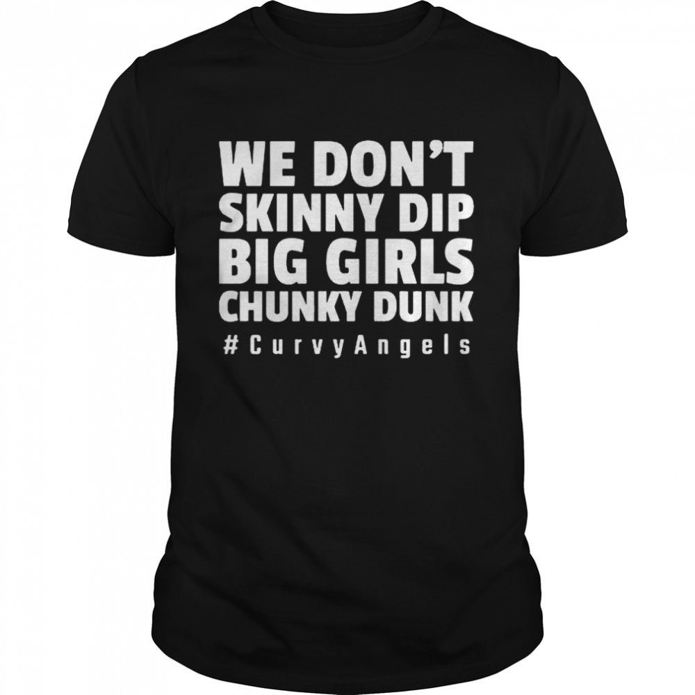 we dont skinny dip big Girls Chunky drunk Curvy Angels shirt