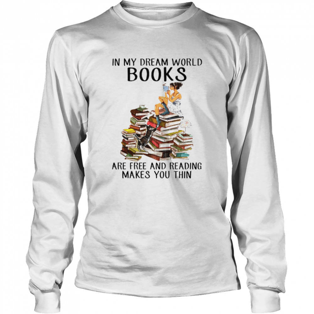 In my dream world books are free and reading makes you thin shirt Long Sleeved T-shirt