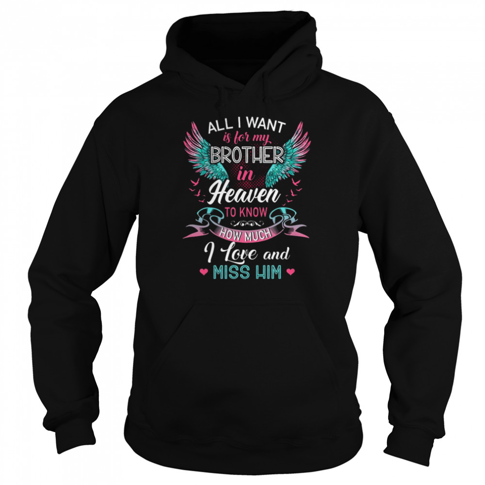All i want is for my brother in heaven to know how much i love and miss him shirt Unisex Hoodie