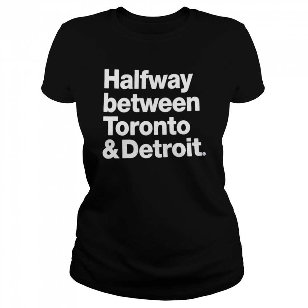Halfway between Toronto and Detroit shirt Classic Women's T-shirt