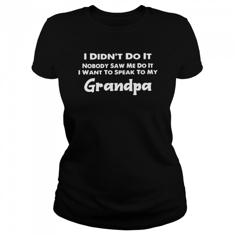 I didn’t do it nobody saw me do it i want to speak to my grandpa shirt Classic Women's T-shirt