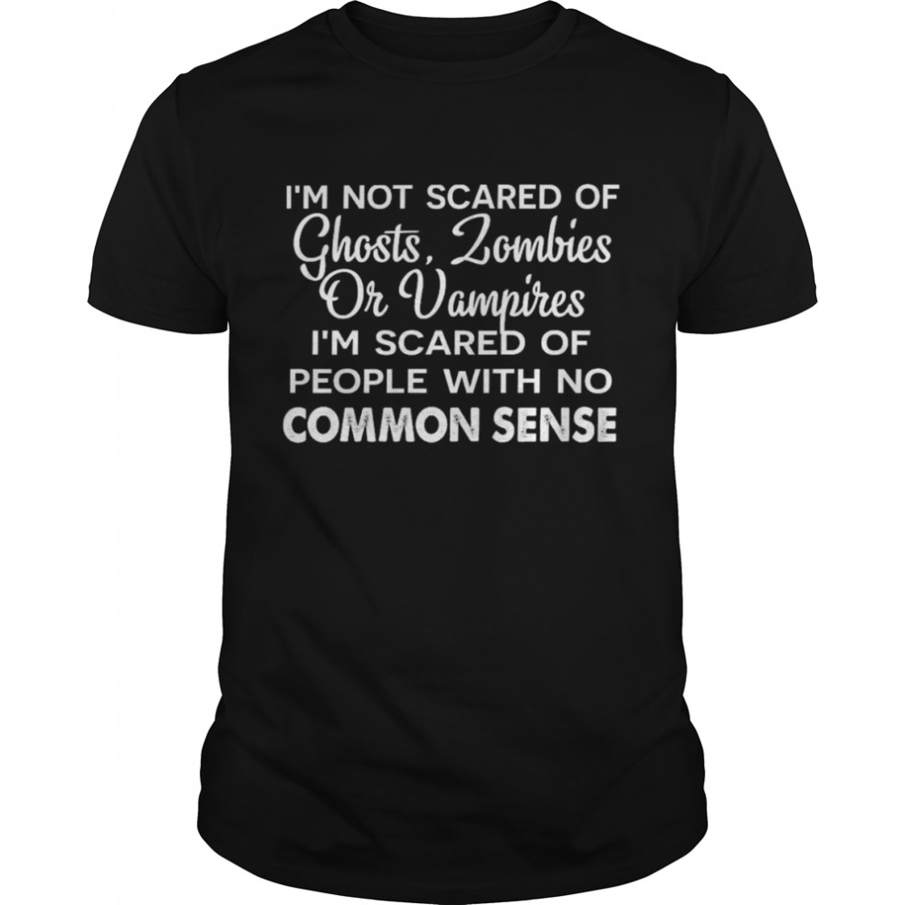 I’m not scared of ghosts zombies or vampires i’m scared of people with no common sense shirt Classic Men's T-shirt