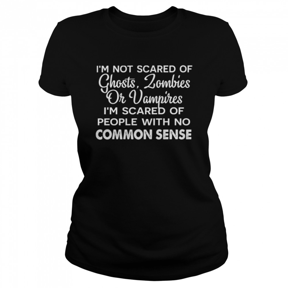 I’m not scared of ghosts zombies or vampires i’m scared of people with no common sense shirt Classic Women's T-shirt