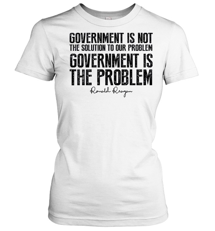 Government is not the solution to our problem government is the problem shirt Classic Women's T-shirt