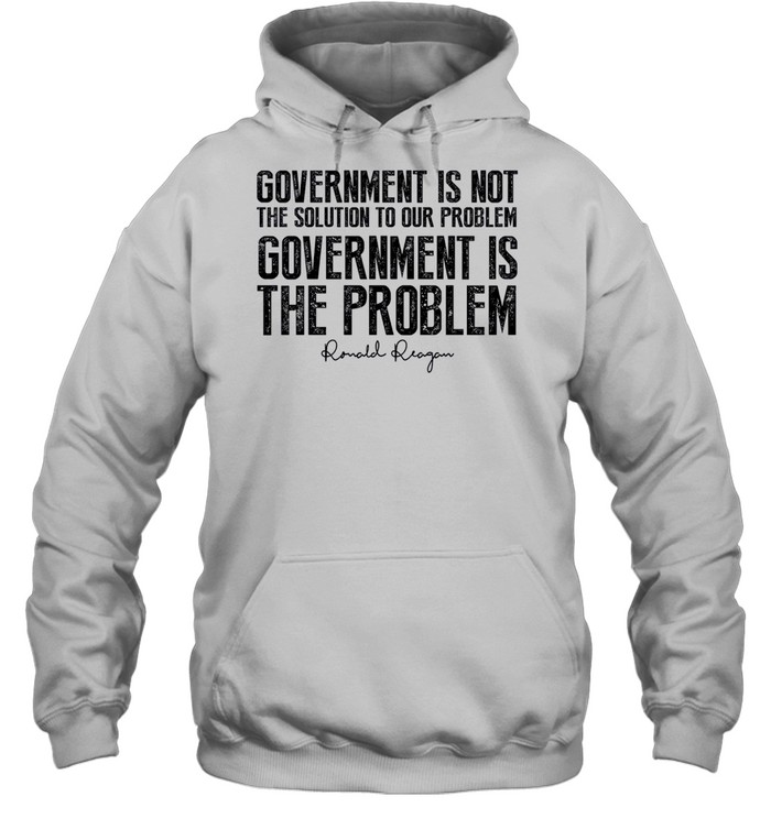 Government is not the solution to our problem government is the problem shirt Unisex Hoodie