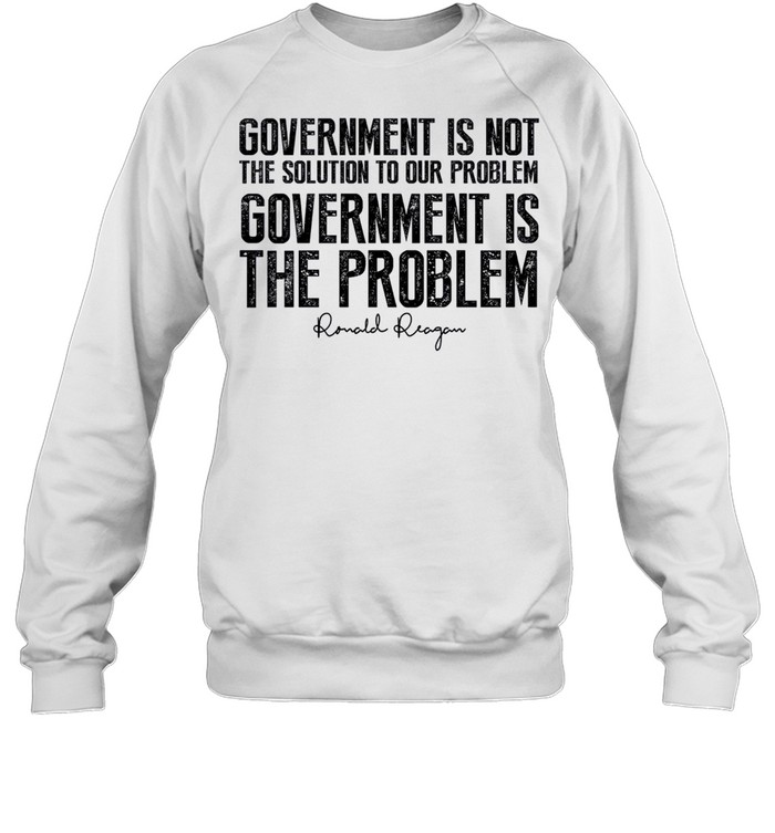 Government is not the solution to our problem government is the problem shirt Unisex Sweatshirt