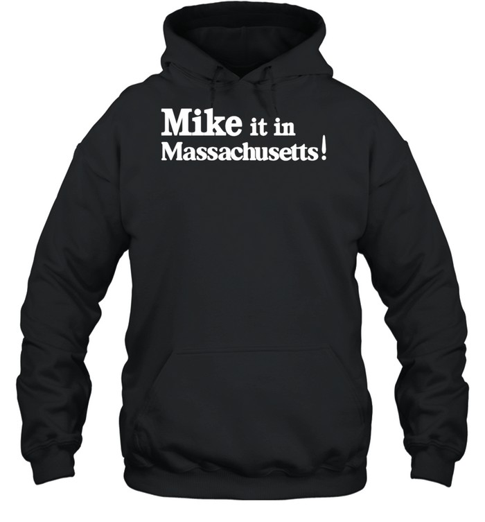 Mike it in massachusetts shirt Unisex Hoodie