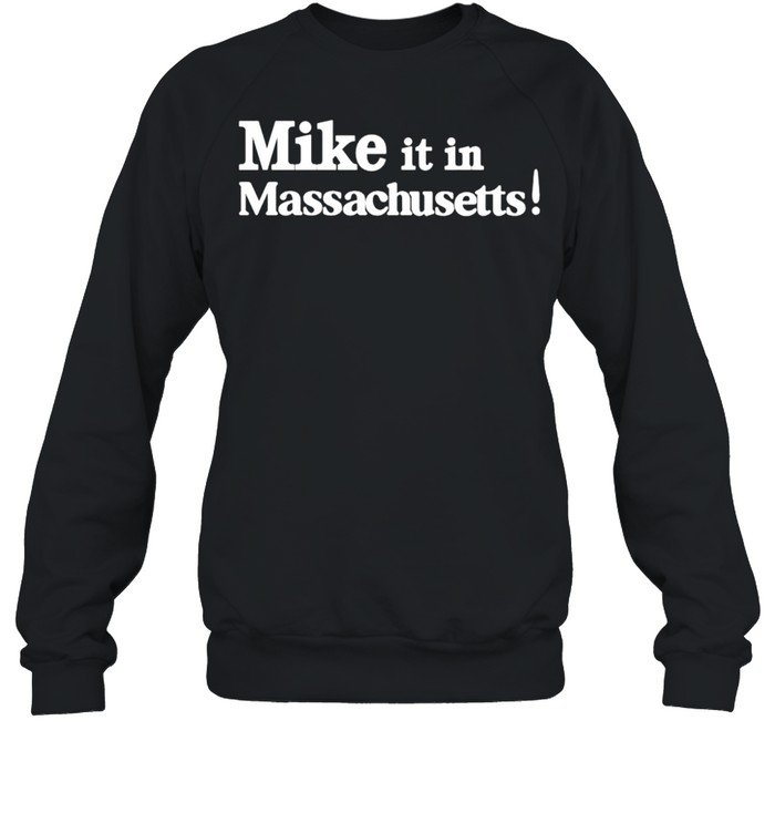 Mike it in massachusetts shirt Unisex Sweatshirt