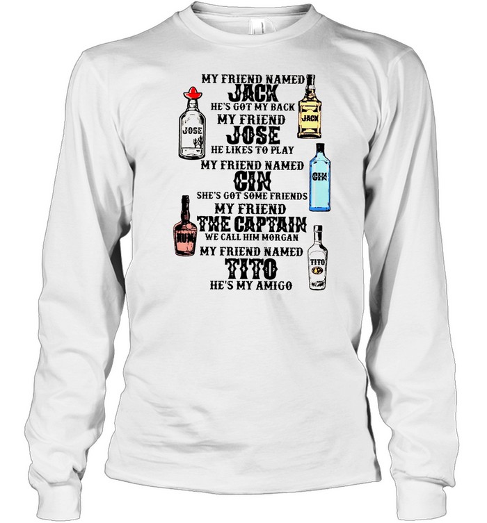 My Friend Named Jack He’s Got My Back My Friend Jose He Likes To Play My Friend Named Gin She’s Got Some Friends My Friend The Captain He’s My Amigo Long Sleeved T-shirt