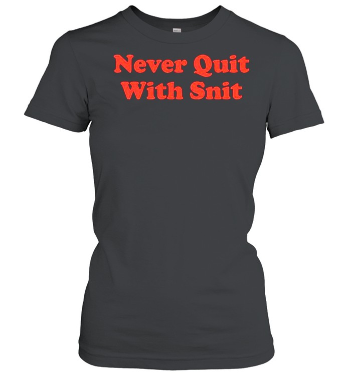 Never quit with snit shirt Classic Women's T-shirt