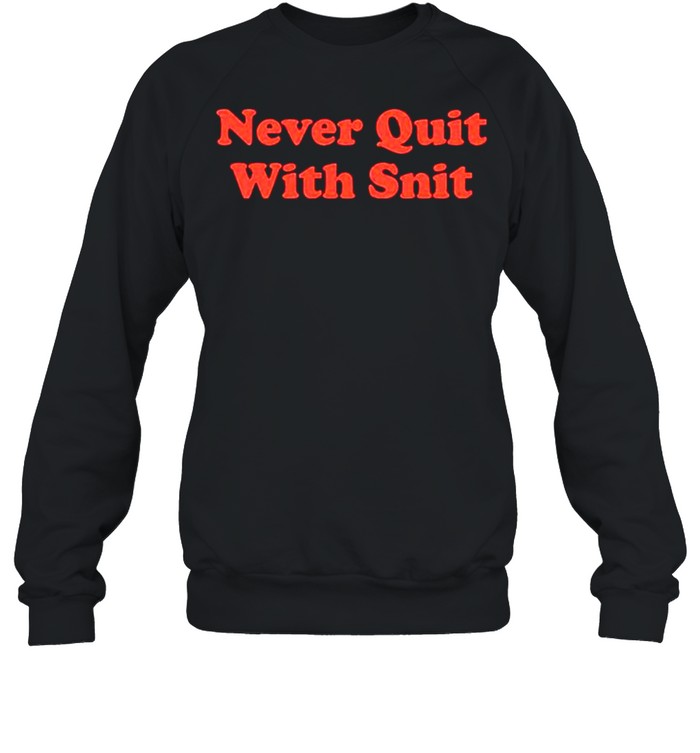 Never quit with snit shirt Unisex Sweatshirt